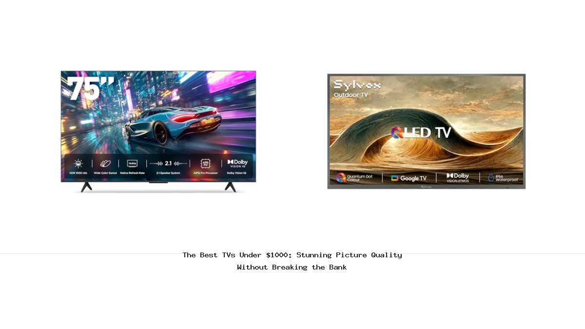The Best TVs Under $1000: Stunning Picture Quality Without Breaking the Bank